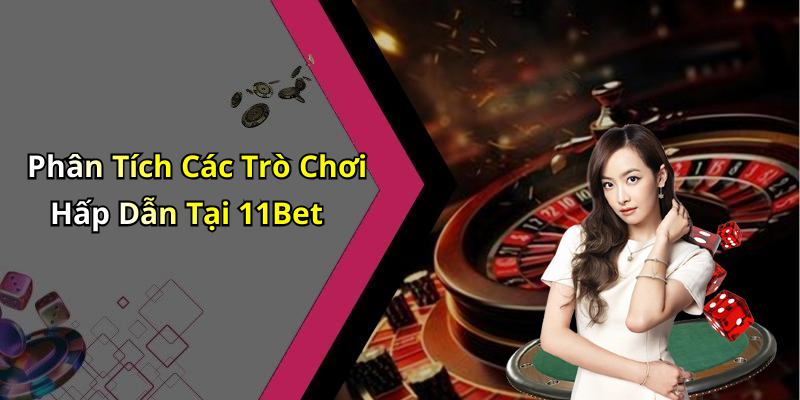 Phân Tích Các Trò Chơi Hấp Dẫn Tại 11Bet