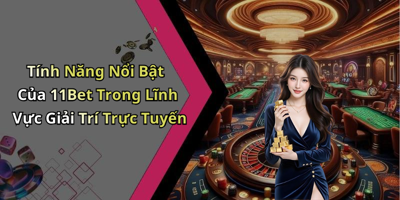 Tính Năng Nổi Bật Của 11Bet Trong Lĩnh Vực Giải Trí Trực Tuyến