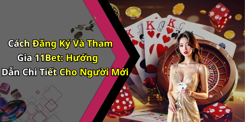 Cách Đăng Ký Và Tham Gia 11Bet: Hướng Dẫn Chi Tiết Cho Người Mới