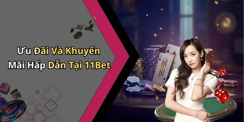 Ưu Đãi Và Khuyến Mãi Hấp Dẫn Tại 11Bet