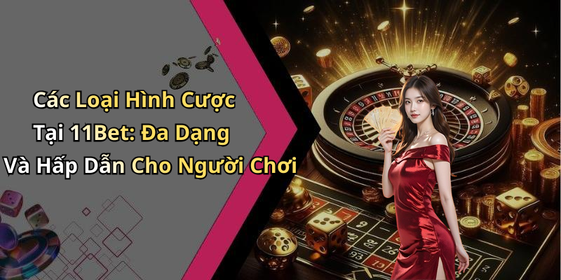 Các Loại Hình Cược Tại 11Bet: Đa Dạng Và Hấp Dẫn Cho Người Chơi