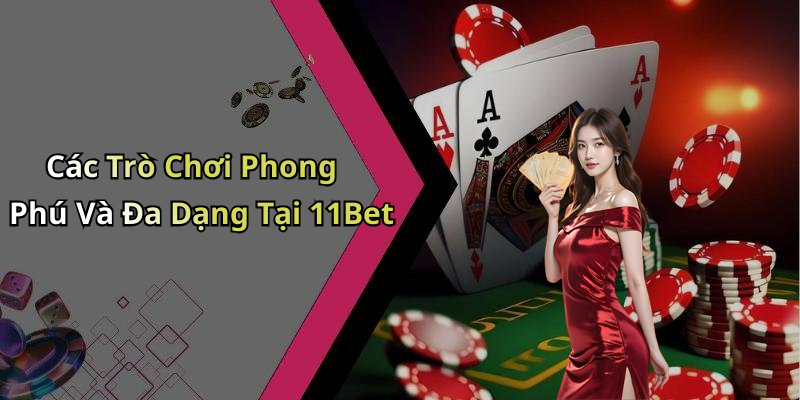 Các Trò Chơi Phong Phú Và Đa Dạng Tại 11Bet