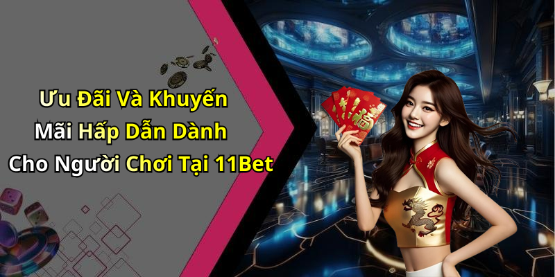 Ưu Đãi Và Khuyến Mãi Hấp Dẫn Dành Cho Người Chơi Tại 11Bet