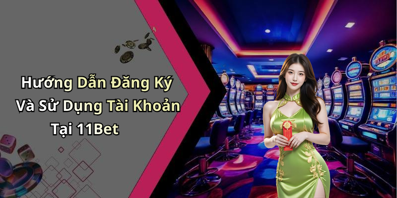 Hướng Dẫn Đăng Ký Và Sử Dụng Tài Khoản Tại 11Bet