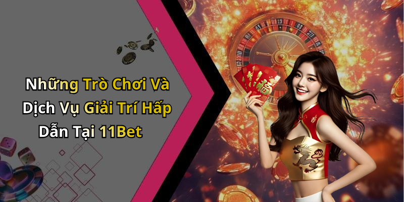 Những Trò Chơi Và Dịch Vụ Giải Trí Hấp Dẫn Tại 11Bet