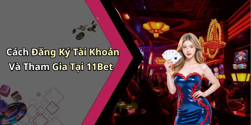 Cách Đăng Ký Tài Khoản Và Tham Gia Tại 11Bet