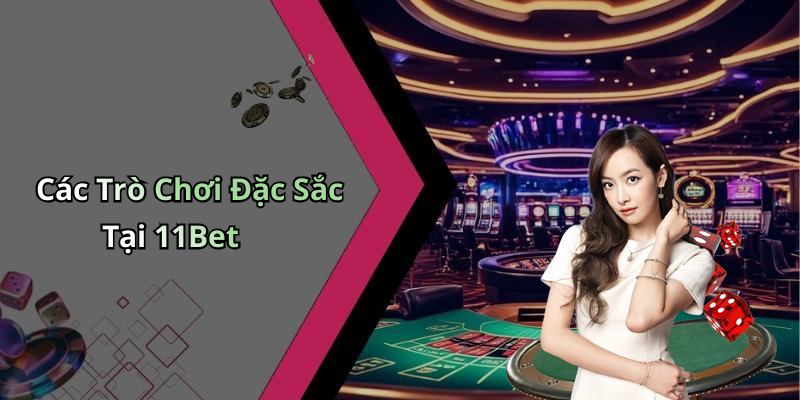 Các Trò Chơi Đặc Sắc Tại 11Bet