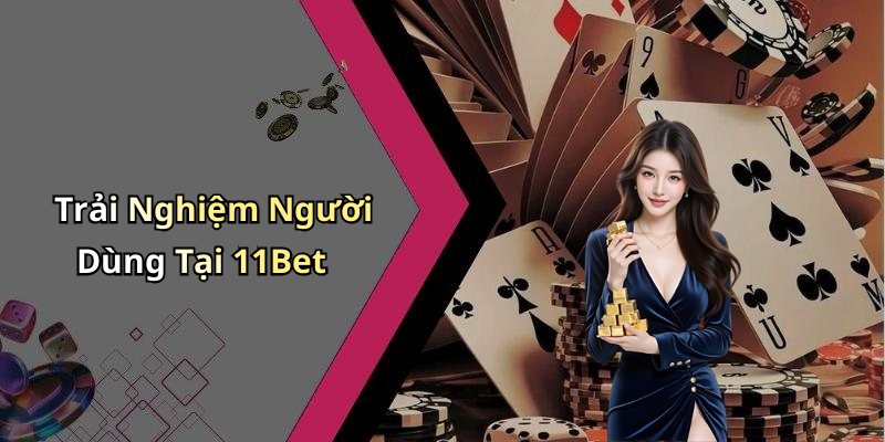 Trải Nghiệm Người Dùng Tại 11Bet