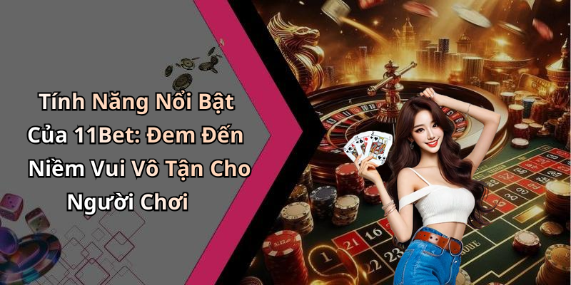 Tính Năng Nổi Bật Của 11Bet: Đem Đến Niềm Vui Vô Tận Cho Người Chơi