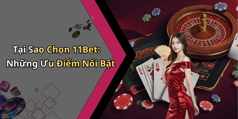 Tại Sao Chọn 11Bet: Những Ưu Điểm Nổi Bật