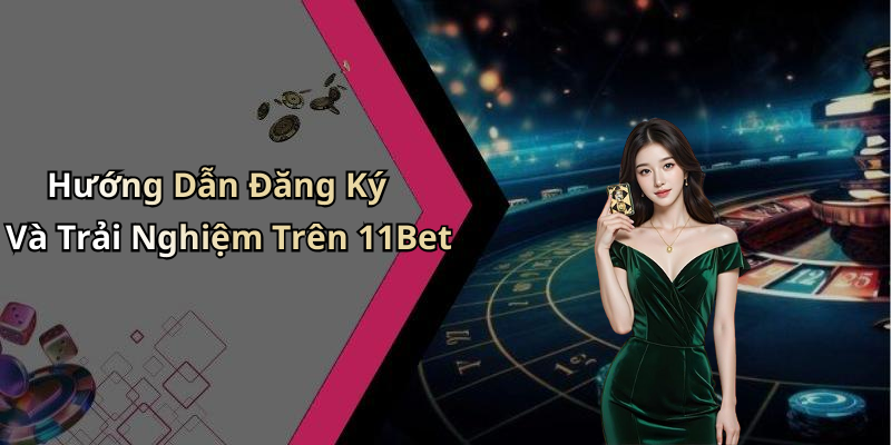 Hướng Dẫn Đăng Ký Và Trải Nghiệm Trên 11Bet