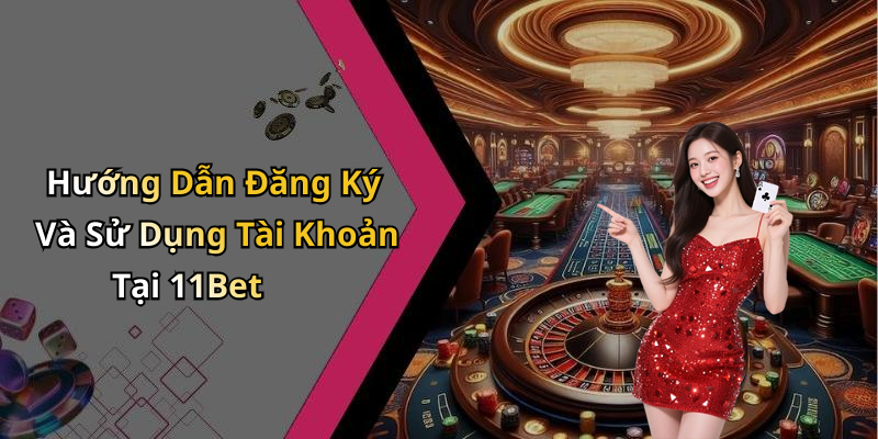 Hướng Dẫn Đăng Ký Và Sử Dụng Tài Khoản Tại 11Bet