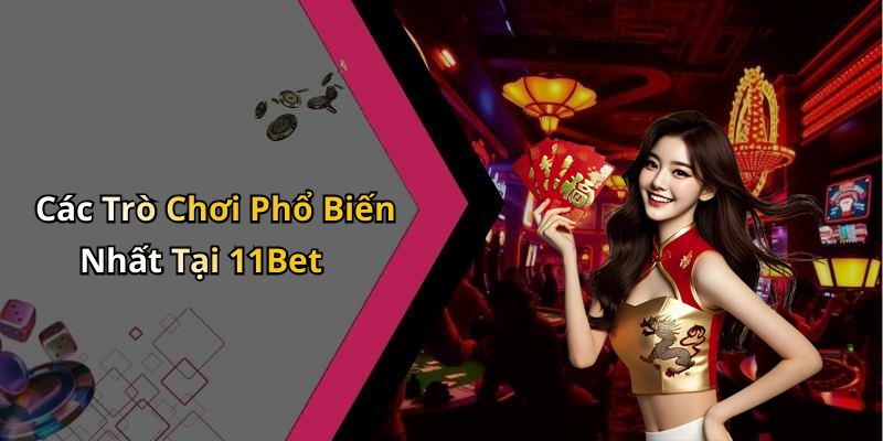 Các Trò Chơi Phổ Biến Nhất Tại 11Bet
