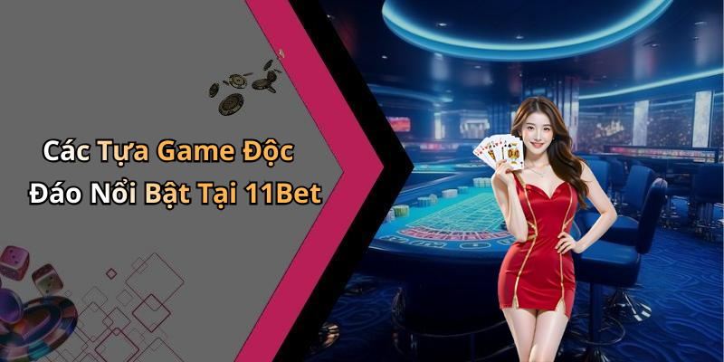 Các Tựa Game Độc Đáo Nổi Bật Tại 11Bet