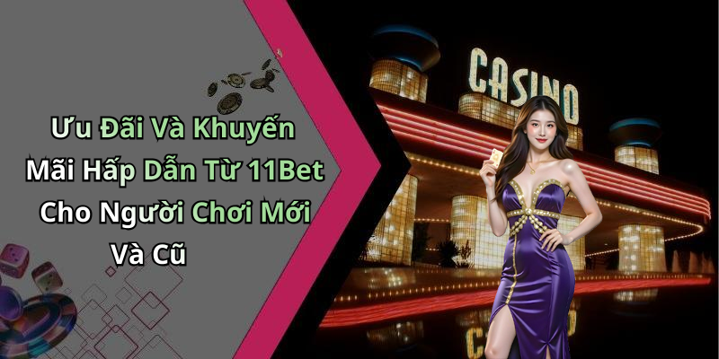 Ưu Đãi Và Khuyến Mãi Hấp Dẫn Từ 11Bet Cho Người Chơi Mới Và Cũ