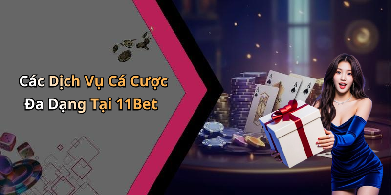 Các Dịch Vụ Cá Cược Đa Dạng Tại 11Bet