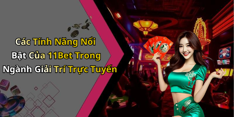 Các Tính Năng Nổi Bật Của 11Bet Trong Ngành Giải Trí Trực Tuyến