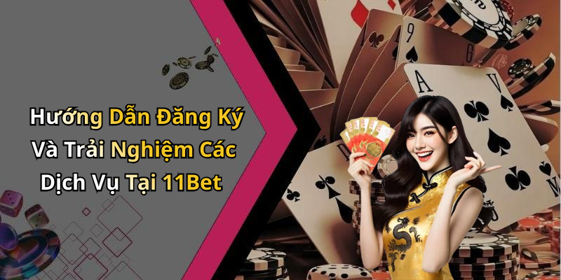 Hướng Dẫn Đăng Ký Và Trải Nghiệm Các Dịch Vụ Tại 11Bet