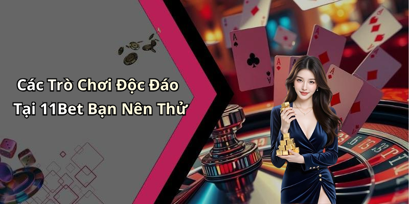 Các Trò Chơi Độc Đáo Tại 11Bet Bạn Nên Thử