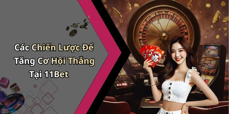 Các Chiến Lược Để Tăng Cơ Hội Thắng Tại 11Bet