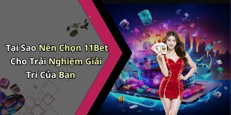 Tại Sao Nên Chọn 11Bet Cho Trải Nghiệm Giải Trí Của Bạn