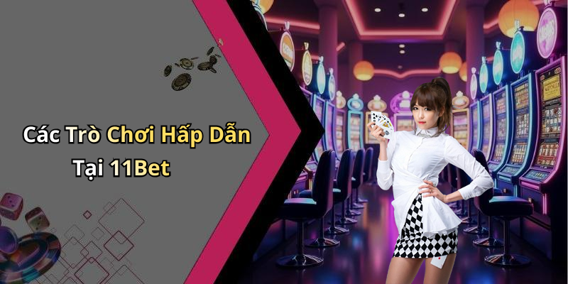 Các Trò Chơi Hấp Dẫn Tại 11Bet
