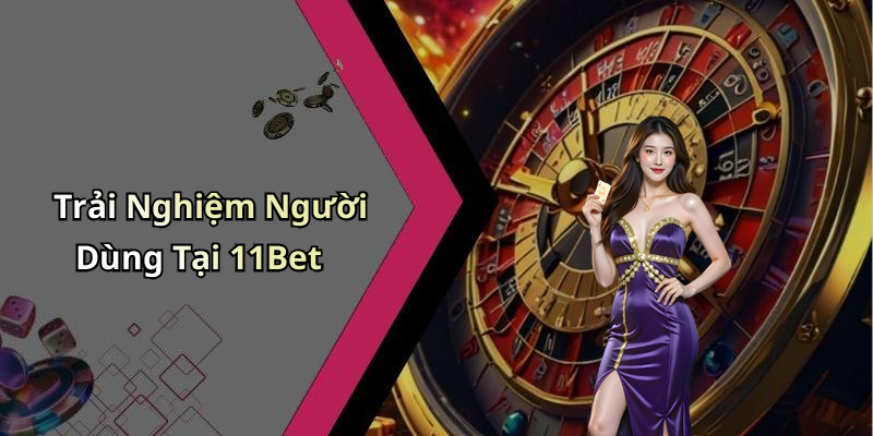 Trải Nghiệm Người Dùng Tại 11Bet