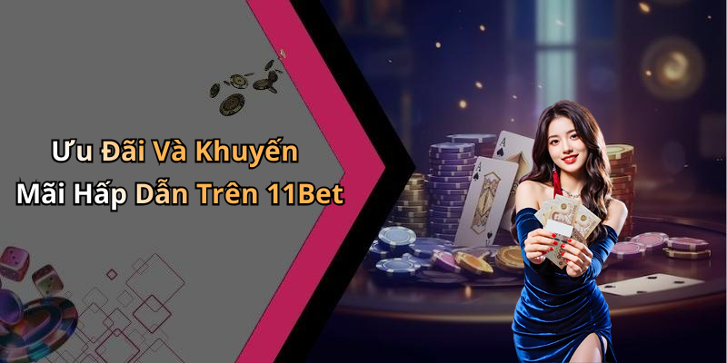 Ưu Đãi Và Khuyến Mãi Hấp Dẫn Trên 11Bet