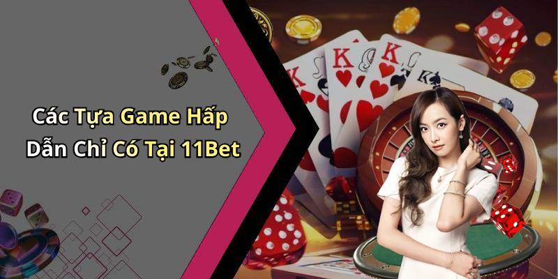 Các Tựa Game Hấp Dẫn Chỉ Có Tại 11Bet