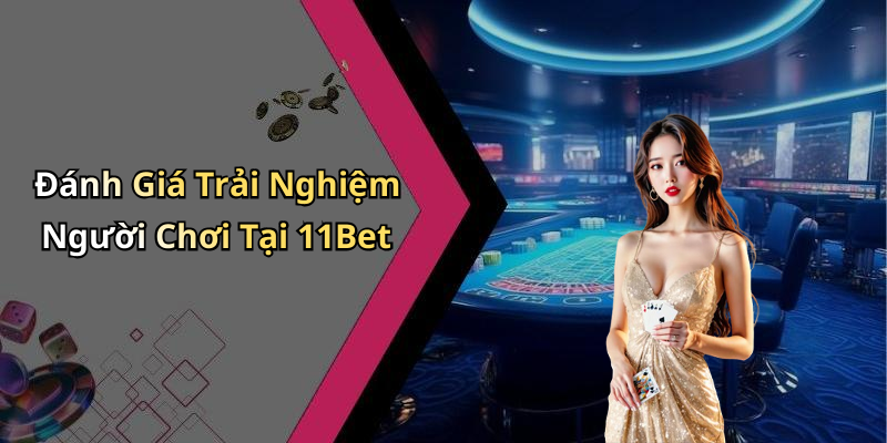 Đánh Giá Trải Nghiệm Người Chơi Tại 11Bet