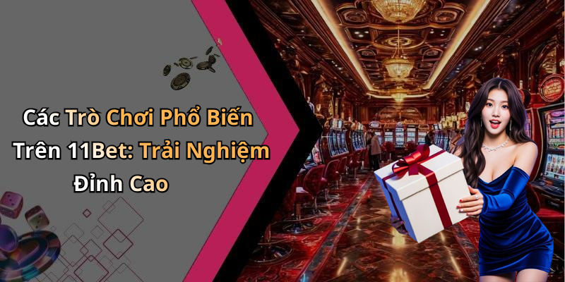 Các Trò Chơi Phổ Biến Trên 11Bet: Trải Nghiệm Đỉnh Cao