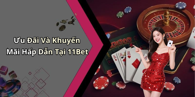 Ưu Đãi Và Khuyến Mãi Hấp Dẫn Tại 11Bet