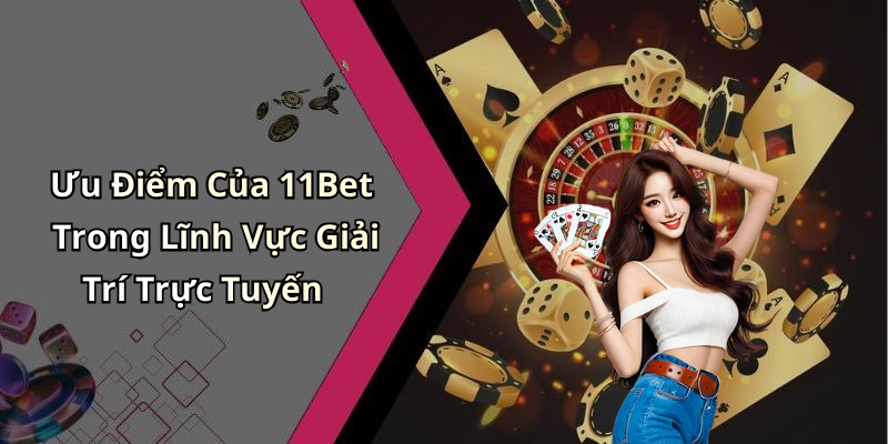 Ưu Điểm Của 11Bet Trong Lĩnh Vực Giải Trí Trực Tuyến