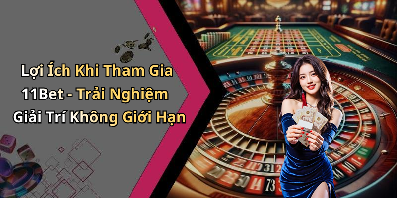 Lợi Ích Khi Tham Gia 11Bet - Trải Nghiệm Giải Trí Không Giới Hạn