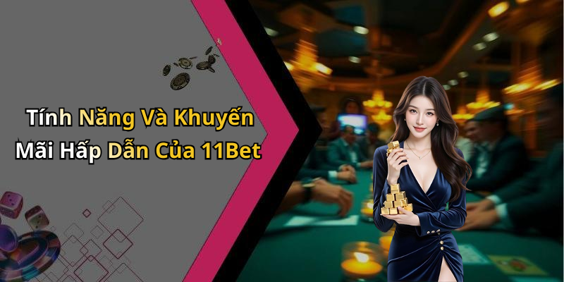 Tính Năng Và Khuyến Mãi Hấp Dẫn Của 11Bet