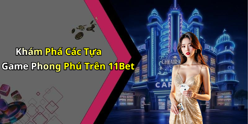 Khám Phá Các Tựa Game Phong Phú Trên 11Bet