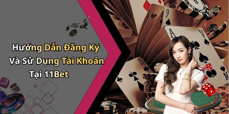 Hướng Dẫn Đăng Ký Và Sử Dụng Tài Khoản Tại 11Bet