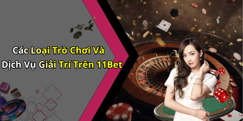 Các Loại Trò Chơi Và Dịch Vụ Giải Trí Trên 11Bet