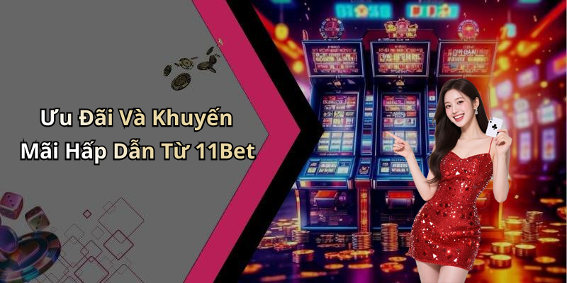Ưu Đãi Và Khuyến Mãi Hấp Dẫn Từ 11Bet
