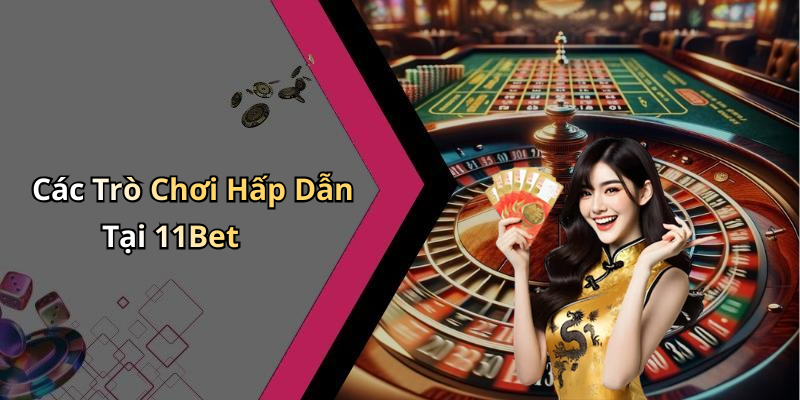 Các Trò Chơi Hấp Dẫn Tại 11Bet