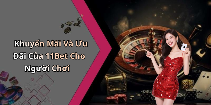 Khuyến Mãi Và Ưu Đãi Của 11Bet Cho Người Chơi