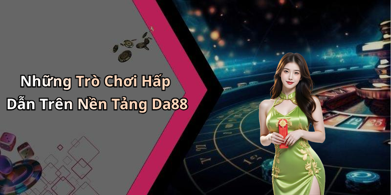 Những Trò Chơi Hấp Dẫn Trên Nền Tảng Da88