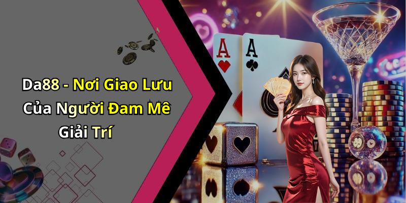 Da88 - Nơi Giao Lưu Của Người Đam Mê Giải Trí
