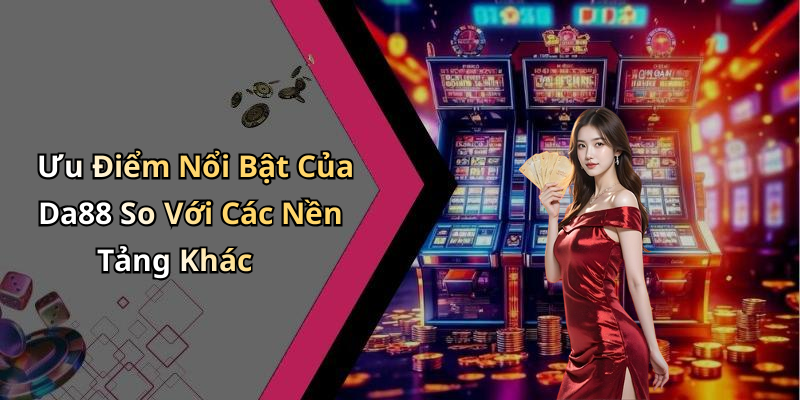 Ưu Điểm Nổi Bật Của Da88 So Với Các Nền Tảng Khác