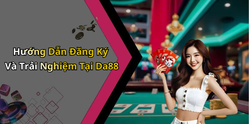 Hướng Dẫn Đăng Ký Và Trải Nghiệm Tại Da88