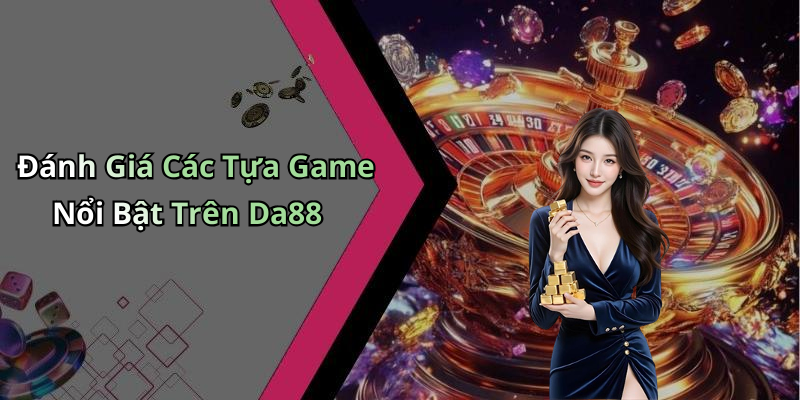 Đánh Giá Các Tựa Game Nổi Bật Trên Da88