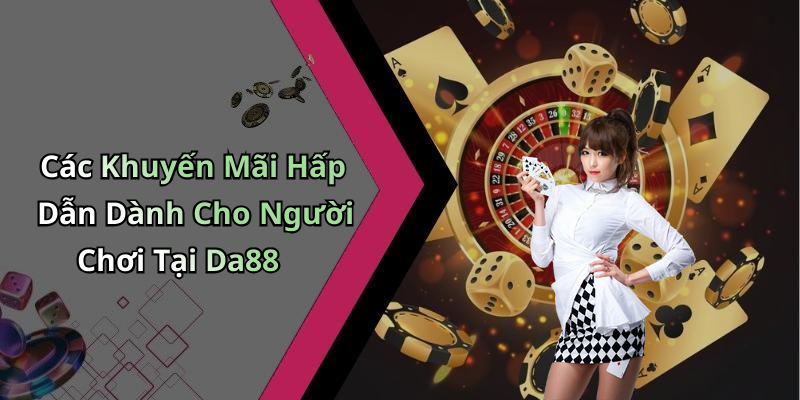 Các Khuyến Mãi Hấp Dẫn Dành Cho Người Chơi Tại Da88