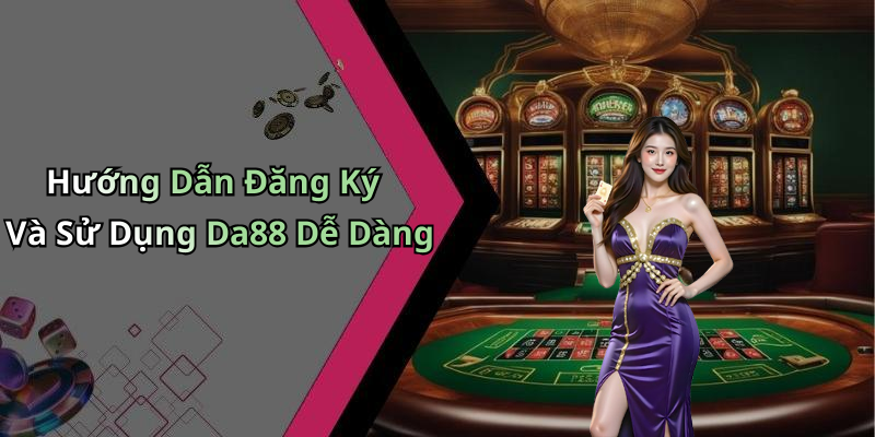 Hướng Dẫn Đăng Ký Và Sử Dụng Da88 Dễ Dàng