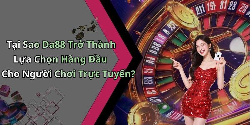 Tại Sao Da88 Trở Thành Lựa Chọn Hàng Đầu Cho Người Chơi Trực Tuyến?