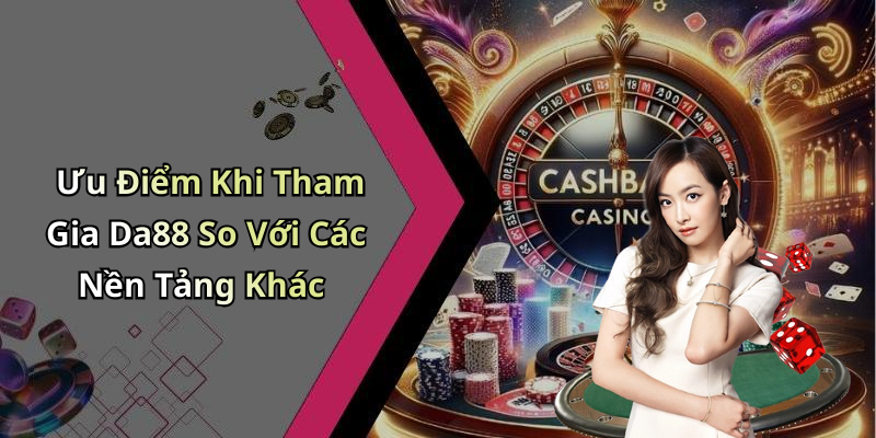 Ưu Điểm Khi Tham Gia Da88 So Với Các Nền Tảng Khác